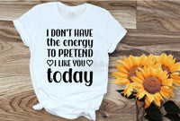 I Don't Have The Energy To Pretend To Like You Today Shirt